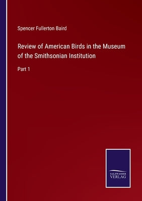 Review of American Birds in the Museum of the Smithsonian Institution: Part 1 by Baird, Spencer Fullerton