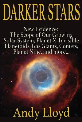 Darker Stars: New Evidence: The Scope of Our Growing Solar System, Planet X, Invsible Planetoids, Gas Giants, Comets, Planet Nine, and More... by Lloyd, Andy