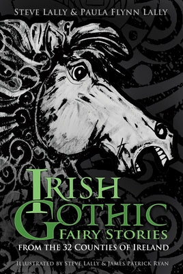 Irish Gothic Fairy Stories: From the 32 Counties of Ireland by Lally, Steve