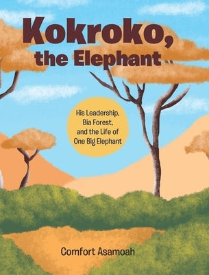 Kokroko, the Elephant: His Leadership, Bia Forest, and the Life of One Big Elephant by Asamoah, Comfort