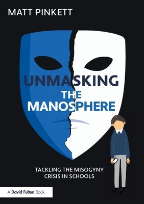 Unmasking the Manosphere: Tackling the Misogyny Crisis in Schools by Pinkett, Matt