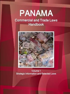Panama Commercial and Trade Laws Handbook Volume 1 Strategic Information and Selected Laws by Ibp, Inc