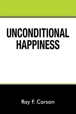 Unconditional Happiness by Carson, Ray F.