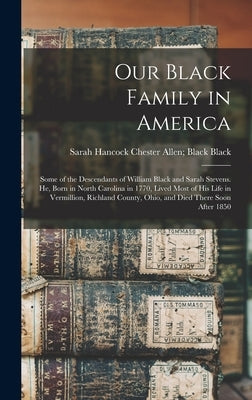Our Black Family in America: Some of the Descendants of William Black and Sarah Stevens. He, Born in North Carolina in 1770, Lived Most of his Life by Black, Chester Allen Black
