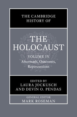 The Cambridge History of the Holocaust: Volume 4, Aftermath, Outcomes, Repercussions by Jockusch, Laura