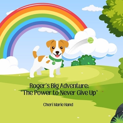 Roger's Big Adventure: "The Power to Never Give Up" "The Power to Never Give Up" by Hand, Cheri Marie