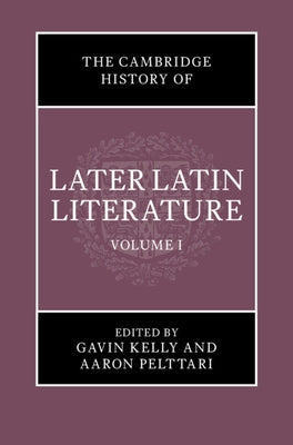 The Cambridge History of Later Latin Literature: Volume 1 by Kelly, Gavin