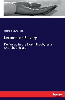 Lectures on Slavery: Delivered in the North Presbyterian Church, Chicago by Rice, Nathan Lewis