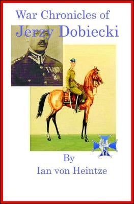 The War Chronicles of Jerzy Dobiecki by Von Heintze, Ian