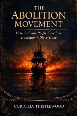 The Abolition Movement: How Ordinary People Ended the Transatlantic Slave Trade by Thistlewood, Cordelia