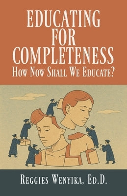 Educating for Completeness: How Now Shall We Educate? by Wenyika, Reggies