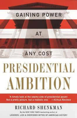 Presidential Ambition: Gaining Power at Any Cost by Shenkman, Richard