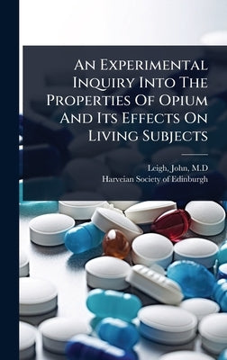 An Experimental Inquiry Into The Properties Of Opium And Its Effects On Living Subjects by M. D., Leigh John