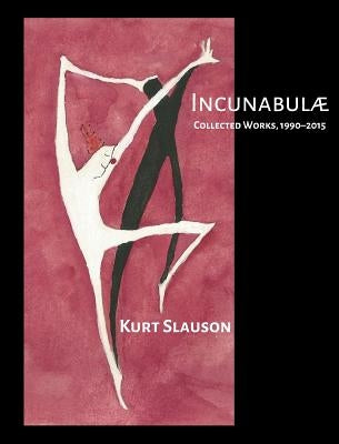 Incunabulae: Collected Works, 1990-2015 by Slauson, Kurt