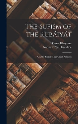 The Sufism of the Rubáiyát; Or, the Secret of the Great Paradox by Khayyam, Omar