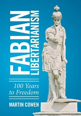 Fabian Libertarianism: 100 Years to Freedom by Cowen, Martin