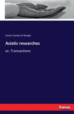 Asiatic researches: or, Transactions by Society of Bengal, Asiatic