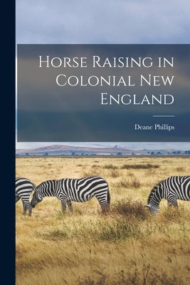Horse Raising in Colonial New England by Phillips, Deane