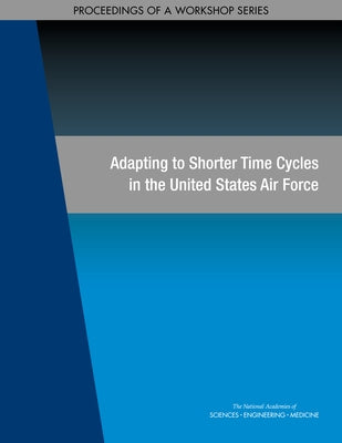 Adapting to Shorter Time Cycles in the United States Air Force: Proceedings of a Workshop Series by National Academies of Sciences Engineeri