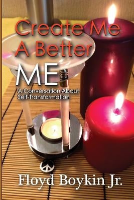 Create Me A Better Me: A Conversation About Self-Transformation by Boykin Jr, Floyd