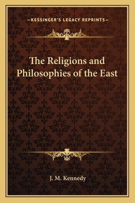 The Religions and Philosophies of the East by Kennedy, J. M.