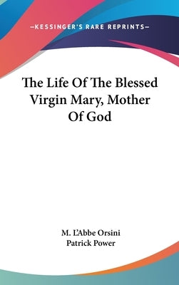 The Life Of The Blessed Virgin Mary, Mother Of God by Orsini, M. L'Abbe