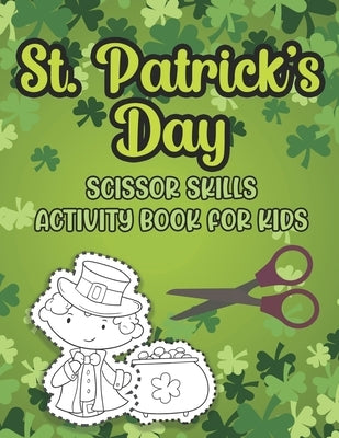 St. Patrick's Day Scissor Skills Activity Book For Kids: Cutting And Pasting Activity Book For Preschoolers And Toddlers Ages 3-5 by Publishing, Marikz