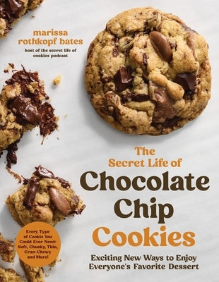 The Secret Life of Chocolate Chip Cookies: Exciting New Ways to Enjoy Everyone's Favorite Dessert by Bates, Marissa Rothkopf