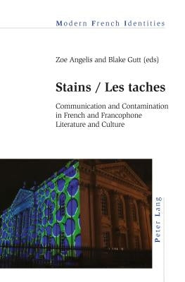 Stains / Les taches; Communication and Contamination in French and Francophone Literature and Culture by Angelis, Zoe