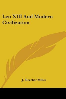 Leo XIII And Modern Civilization by Miller, J. Bleecker