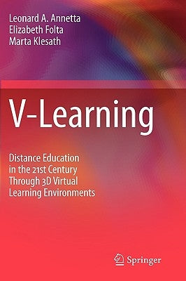 V-Learning: Distance Education in the 21st Century Through 3D Virtual Learning Environments by Annetta, Leonard A.