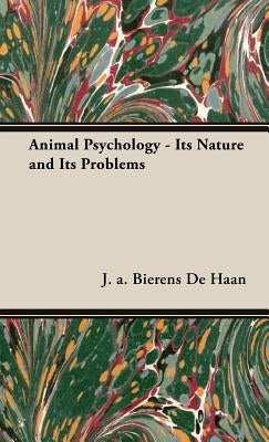 Animal Psychology - Its Nature and Its Problems by Bierens De Haan, J. a.