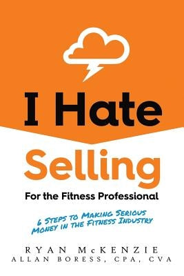 I Hate Selling for the Fitness Professional: 6 Steps to Making Serious Money in the Fitness Industry by McKenzie, Ryan