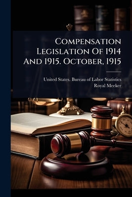 Compensation Legislation Of 1914 And 1915. October, 1915 by United States Bureau of Labor Statis