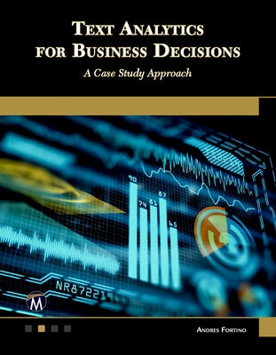 Text Analytics for Business Decisions: A Case Study Approach by Fortino, Andres