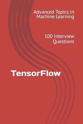 TensorFlow: 100 Interview Questions by Wang, X. Y.