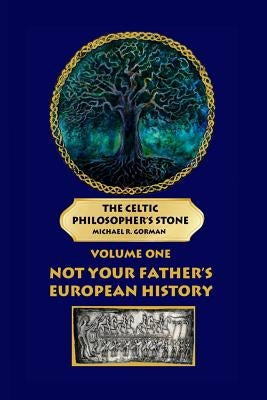 The Celtic Philosopher's Stone: Volume One: Not Your Father's European History by Gorman Ma, Michael R.