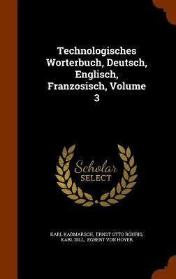 Technologisches Worterbuch, Deutsch, Englisch, Franzosisch, Volume 3 by Karmarsch, Karl