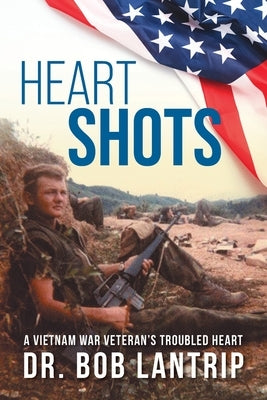 Heart Shots: A Vietnam War Veteran's Troubled Heart by Lantrip, Bob