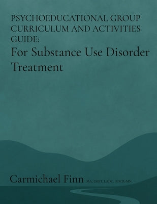 Psychoeducational Group Curriculum and Activities Guide: For Substance Use Disorder Treatment by Finn, Carmichael