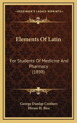 Elements Of Latin: For Students Of Medicine And Pharmacy (1898) by Crothers, George Dunlap