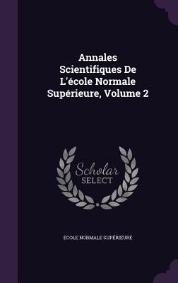 Annales Scientifiques De L'école Normale Supérieure, Volume 2 by Supérieure, Ecole Normale