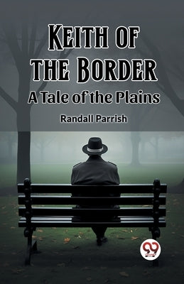 Keith of the Border A Tale of the Plains by Parrish, Randall