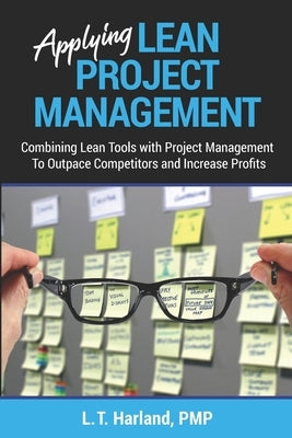 Applying Lean Project Management: Combining Lean Tools with Project Management To Outpace Competitors and Increase Profits by Harland Pmp, L. T.