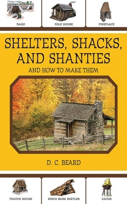 Shelters, Shacks, and Shanties: And How to Make Them by Beard, D. C.