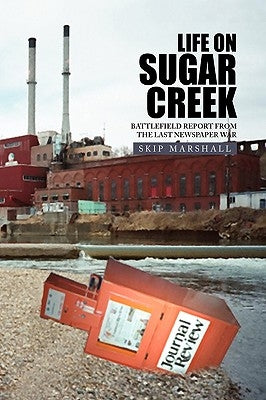 Life on Sugar Creek: Battlefield Report from the Last Newspaper War by Marshall, Skip