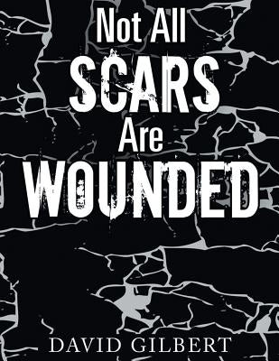 Not All Scars Are Wounded by Gilbert, David Ray