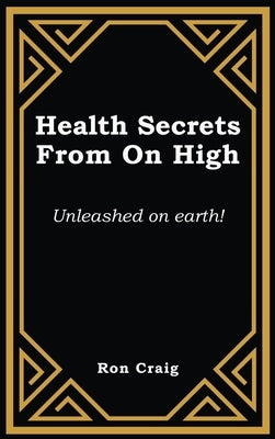Health Secrets From On High: Unleashed on earth! by Craig, Ronald