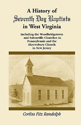 A History of Seventh Day Baptists in West Virginia, Including the Woodbridgetown and Salemville Churches in Pennsylvania and the Shrewsbury Church in by Randolph, Corliss Fitz