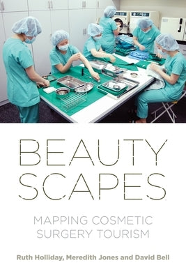 Beautyscapes: Mapping Cosmetic Surgery Tourism by Holliday, Ruth